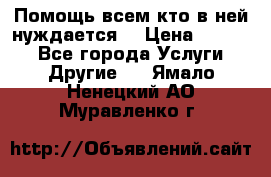 Помощь всем кто в ней нуждается  › Цена ­ 6 000 - Все города Услуги » Другие   . Ямало-Ненецкий АО,Муравленко г.